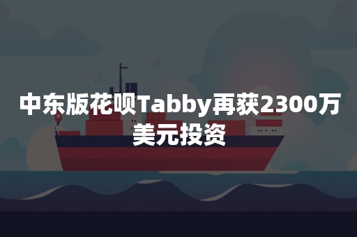 中东版花呗Tabby再获2300万美元投资