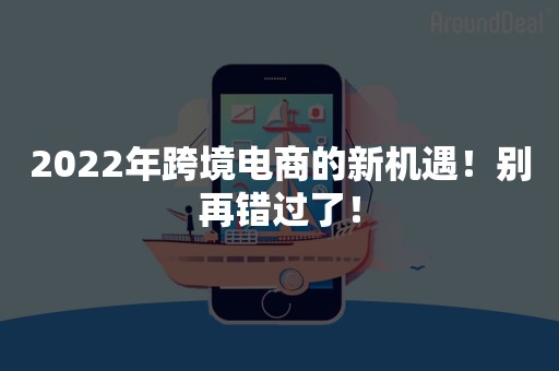 2022年跨境电商的新机遇！别再错过了！