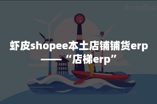 虾皮shopee本土店铺铺货erp——“店梯erp”