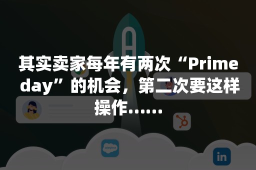 其实卖家每年有两次“Prime day”的机会，第二次要这样操作……