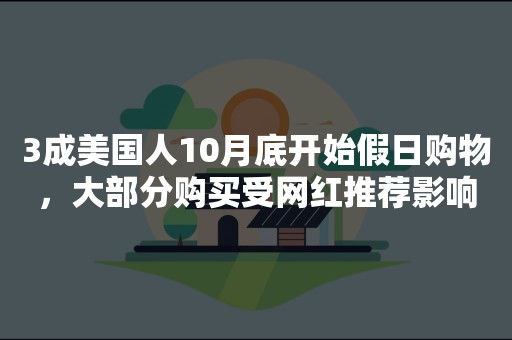 3成美国人10月底开始假日购物，大部分购买受网红推荐影响