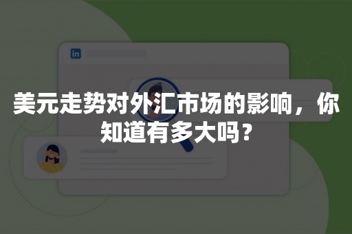 美元走势对外汇市场的影响，你知道有多大吗？