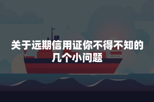 关于远期信用证你不得不知的几个小问题