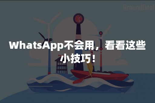 WhatsApp不会用，看看这些小技巧！