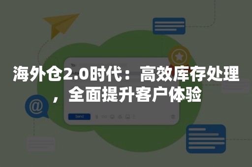 海外仓2.0时代：高效库存处理，全面提升客户体验