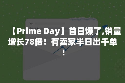 【Prime Day】首日爆了,销量增长78倍！有卖家半日出千单！