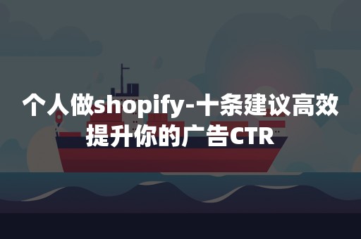 个人做shopify-十条建议高效提升你的广告CTR