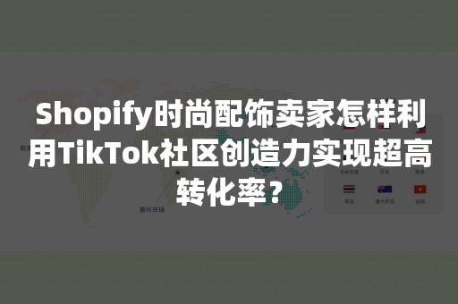 Shopify时尚配饰卖家怎样利用TikTok社区创造力实现超高转化率？