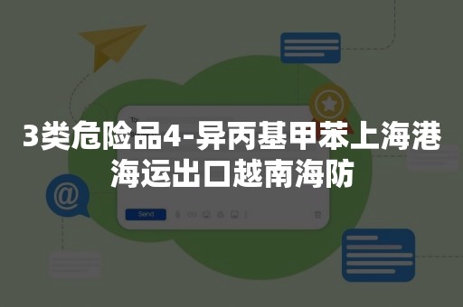 3类危险品4-异丙基甲苯上海港海运出口越南海防