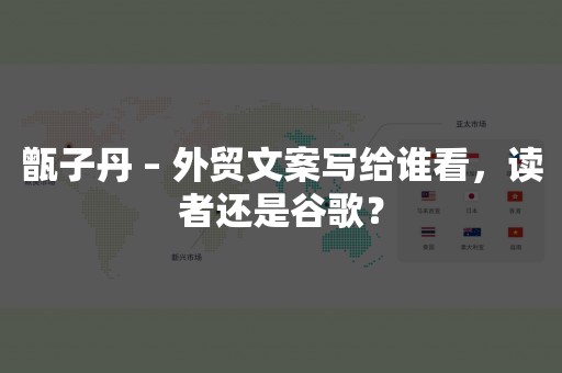 甑子丹 – 外贸文案写给谁看，读者还是谷歌？