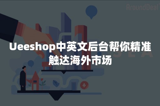 Ueeshop中英文后台帮你精准触达海外市场