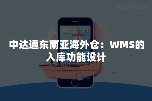 中达通东南亚海外仓：WMS的入库功能设计