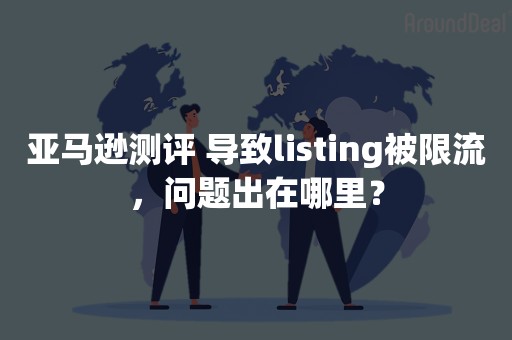 亚马逊测评 导致listing被限流，问题出在哪里？