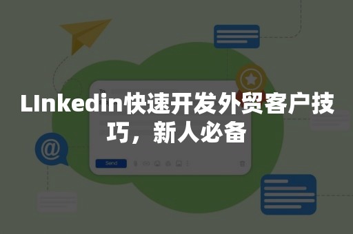 LInkedin快速开发外贸客户技巧，新人必备