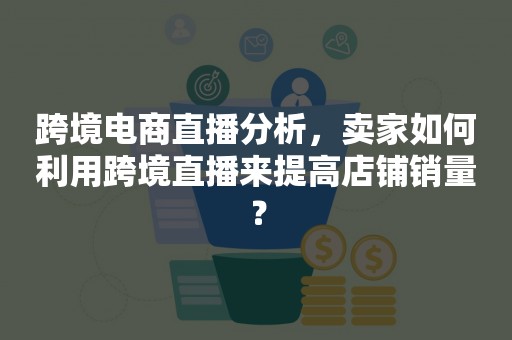 跨境电商直播分析，卖家如何利用跨境直播来提高店铺销量？