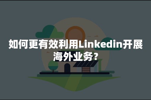 如何更有效利用Linkedin开展海外业务？