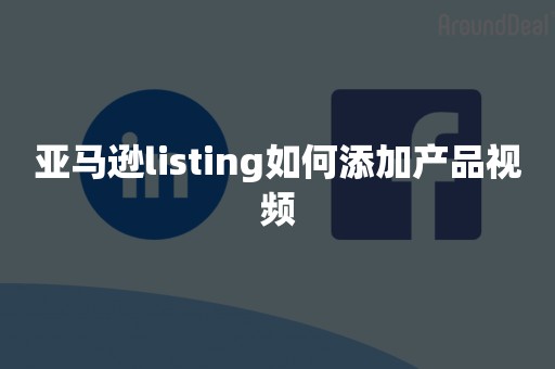 亚马逊listing如何添加产品视频