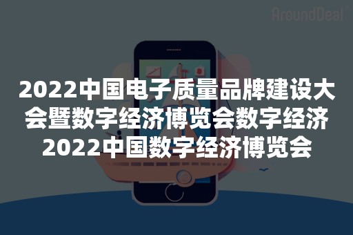 2022中国电子质量品牌建设大会暨数字经济博览会数字经济2022中国数字经济博览会