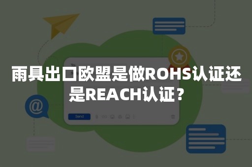 雨具出口欧盟是做ROHS认证还是REACH认证？