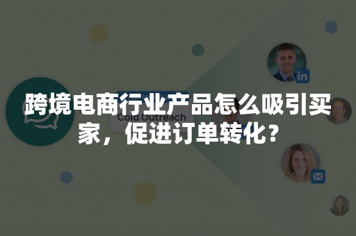 跨境电商行业产品怎么吸引买家，促进订单转化？