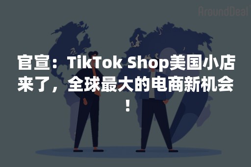 官宣：TikTok Shop美国小店来了，全球最大的电商新机会！