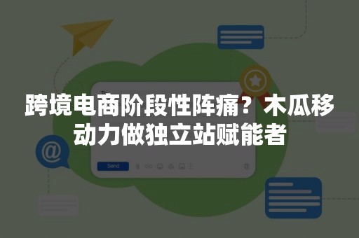 跨境电商阶段性阵痛？木瓜移动力做独立站赋能者