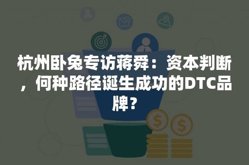 杭州卧兔专访蒋舜：资本判断，何种路径诞生成功的DTC品牌？