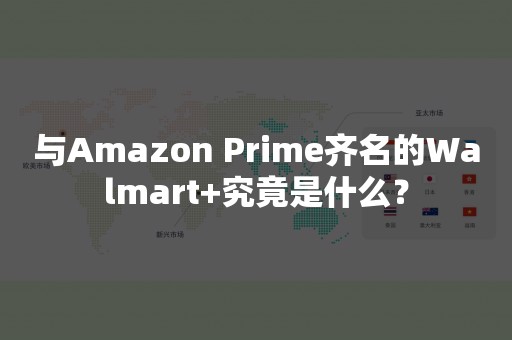 与Amazon Prime齐名的Walmart+究竟是什么？