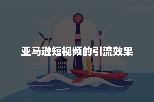 亚马逊短视频的引流效果