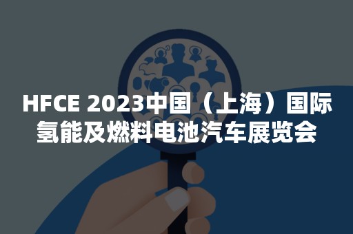 HFCE 2023中国（上海）国际氢能及燃料电池汽车展览会