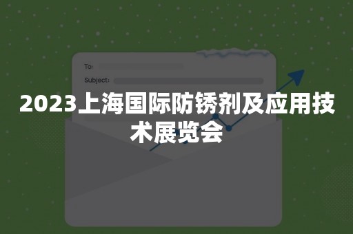 2023上海国际防锈剂及应用技术展览会