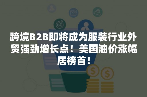 跨境B2B即将成为服装行业外贸强劲增长点！美国油价涨幅居榜首！