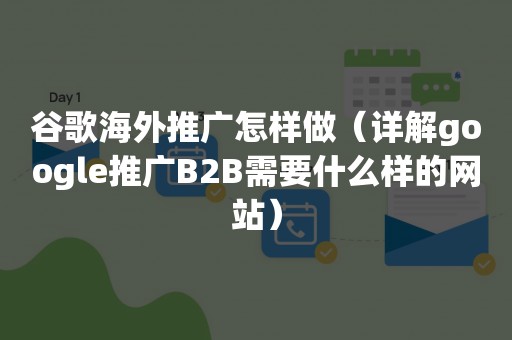 谷歌海外推广怎样做（详解google推广B2B需要什么样的网站）