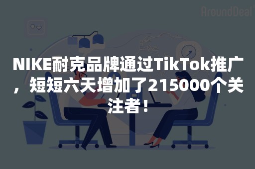 NIKE耐克品牌通过TikTok推广，短短六天增加了215000个关注者！