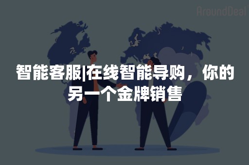 智能客服|在线智能导购，你的另一个金牌销售