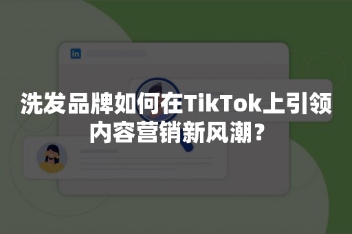 洗发品牌如何在TikTok上引领内容营销新风潮？