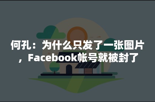 何孔：为什么只发了一张图片，Facebook帐号就被封了