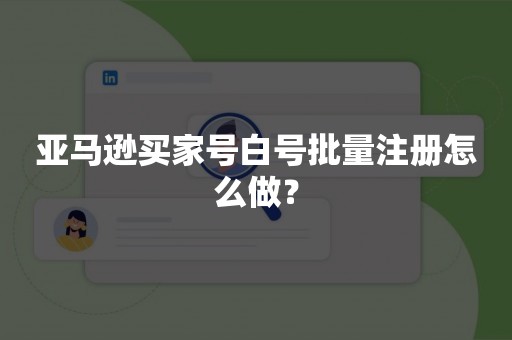 亚马逊买家号白号批量注册怎么做？