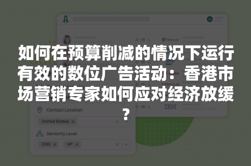 如何在预算削减的情况下运行有效的数位广告活动：香港市场营销专家如何应对经济放缓?