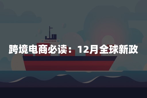 跨境电商必读：12月全球新政