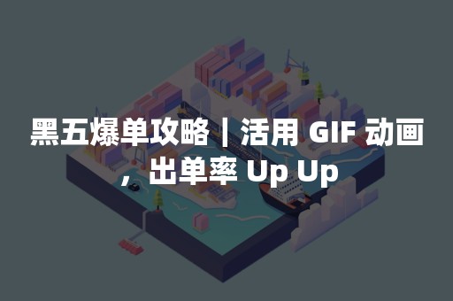 黑五爆单攻略｜活用 GIF 动画，出单率 Up Up