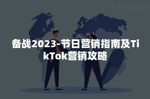 备战2023-节日营销指南及TikTok营销攻略