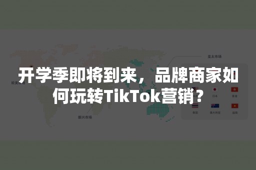 开学季即将到来，品牌商家如何玩转TikTok营销？