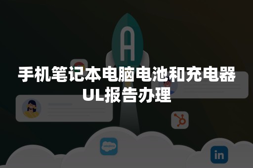 手机笔记本电脑电池和充电器UL报告办理