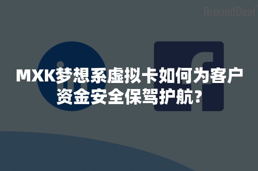 MXK梦想系虚拟卡如何为客户资金安全保驾护航？