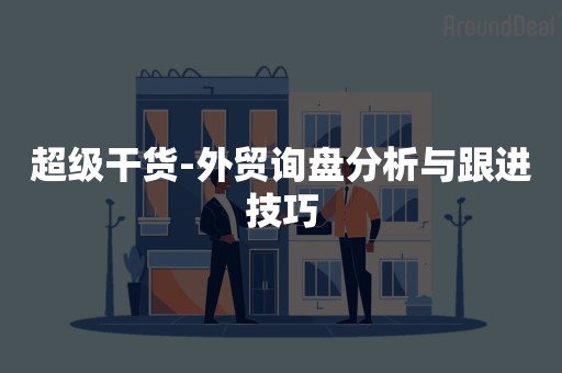 超级干货-外贸询盘分析与跟进技巧