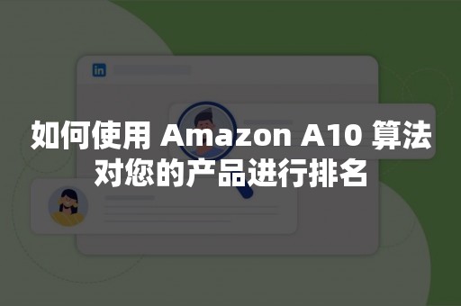 如何使用 Amazon A10 算法对您的产品进行排名