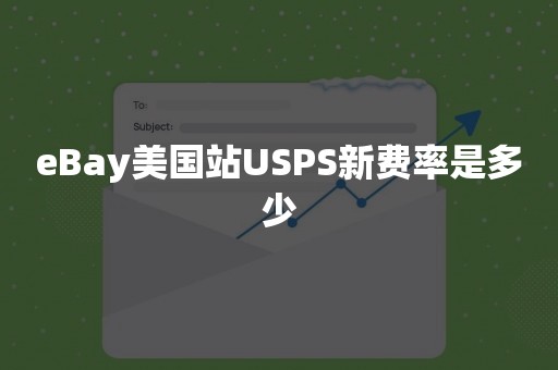 eBay美国站USPS新费率是多少