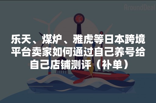 乐天、煤炉、雅虎等日本跨境平台卖家如何通过自己养号给自己店铺测评（补单）