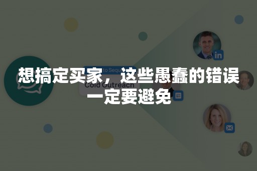 想搞定买家，这些愚蠢的错误一定要避免